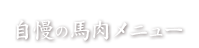 自慢の馬肉メニュー