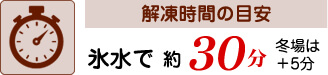 【解凍時間の目安】氷水で約30分 ※冬場は＋5分