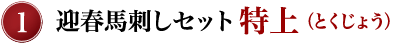 ①迎春馬刺しセット特上（とくじょう）