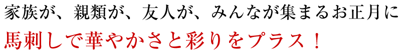 家族が、親類が、友人が、みんなが集まるお正月に馬刺しで華やかさと彩りをプラス！