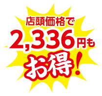 店頭価格で2,336円もお得！