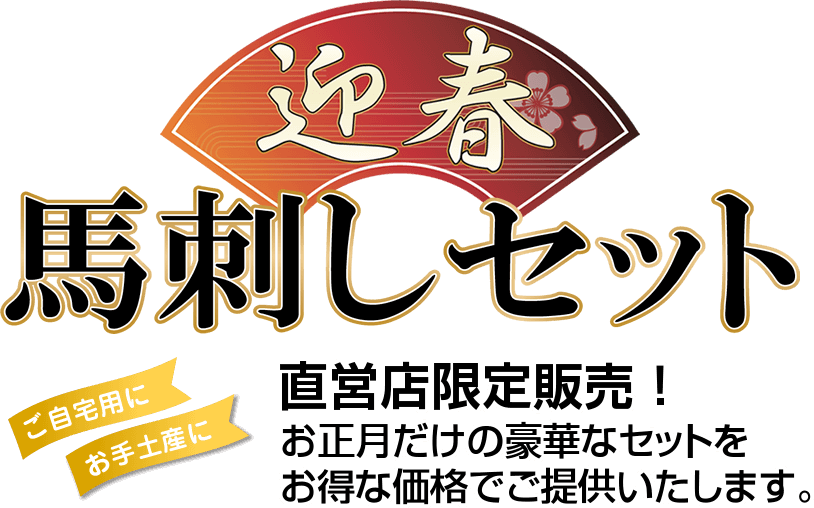 【迎春馬刺しセット直営店限定販売！】ご自宅用に・お手土産に～お正月だけの豪華なセットをお得な価格でご提供いたします。～