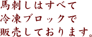 馬刺しはすべて冷凍ブロックで販売しております。