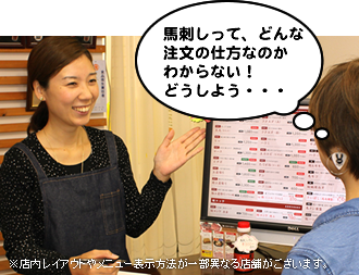 「馬刺しって、どんな注文の仕方なのかわからない!どうしよう・・・」※店内レイアウトやメニュー表示方法が一部異なる店舗がございます。