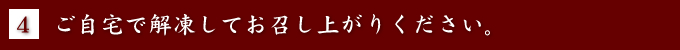 [4] ご自宅で解凍してお召し上がりください。