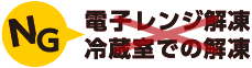 電子レンジ・冷蔵室での解凍は×