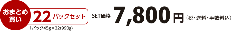 【おまとめ買い】22パックセット（45×22=990g）価格7,800円（税・送料・手数料込）