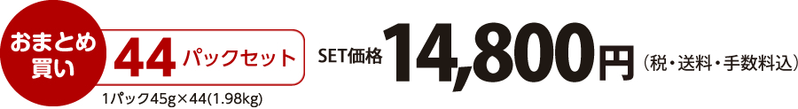 【おまとめ買い】44パックセット（45×44=1.98kg）価格14,800円（税・送料・手数料込）