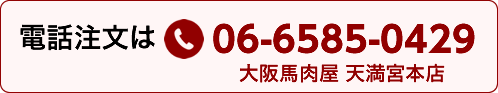 電話注文は06-6585-0429（大阪馬肉屋 天満宮本店）