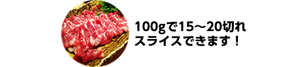 100gで15～20切れスライスできます！