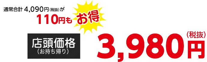 通常合計4,090円（税抜）が110円もお得【店頭価格（お持ち帰り）】3,980円（税抜）