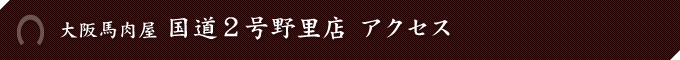大阪馬肉屋　国道２号野里店 アクセス
