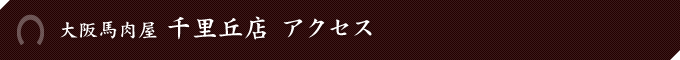 大阪馬肉屋　千里丘店 アクセス