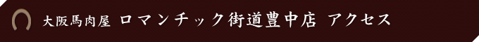 大阪馬肉屋　ロマンチック街道豊中店 アクセス