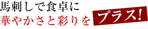 馬刺しで食卓に華やかさと彩りをプラス！