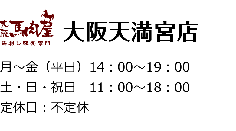 【大阪馬肉屋 大阪天満宮店】月～金（平日）14：00～19：00、土・日・祝日 11：00～18：00、定休日：不定休