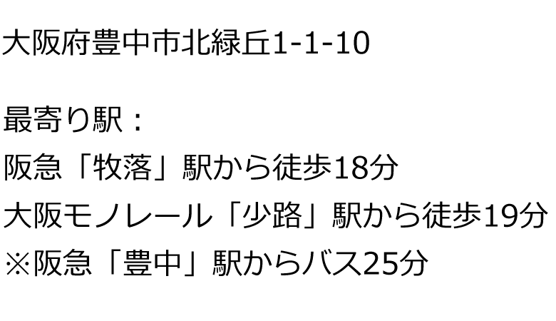 大阪府豊中市北緑丘1-1-10｜最寄り駅：阪急「牧落」駅から徒歩18分、大阪モノレール「少路」駅から徒歩19分、※阪急「豊中」駅からバス25分
