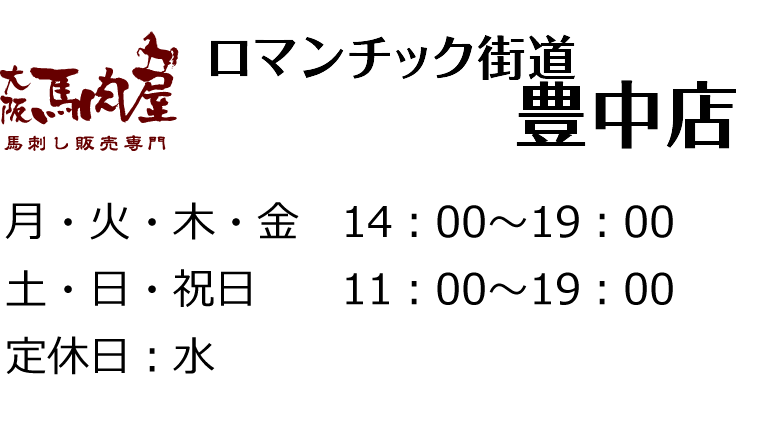 【大阪馬肉屋 ロマンチック街道 豊中店】月・火・木・金　14：00～19：00、土・日・祝日　11：00～19：00、定休日：水