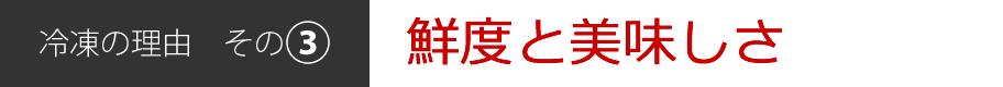 冷凍の理由[その3]鮮度と美味しさ