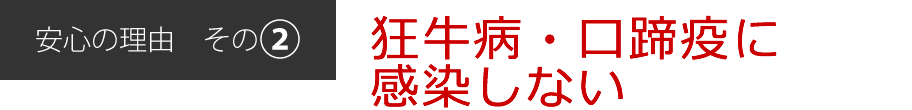 安心の理由[その2]狂牛病・口蹄疫に感染しない