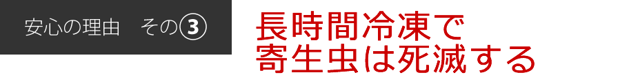 安心の理由[その3]長時間冷凍で寄生虫は死滅する